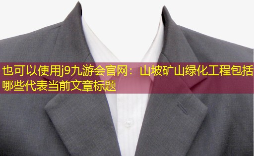 山坡矿山绿化工程包括哪些 山坡矿山绿化工程包括哪些