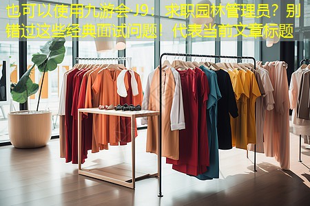 求职园林管理员?别错过这些经典面试问题! 求职园林管理员?别错过这些经典面试问题!