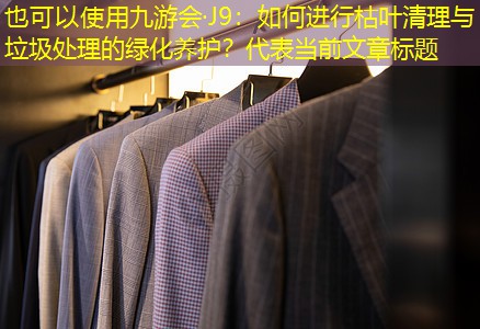 如何进行枯叶清理与垃圾处理的绿化养护? 如何进行枯叶清理与垃圾处理的绿化养护?