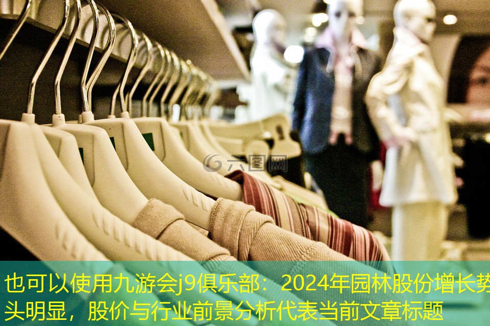 2024年园林股份增长势头明显,股价与行业前景分析 2024年园林股份增长势头明显,股价与行业前景分析