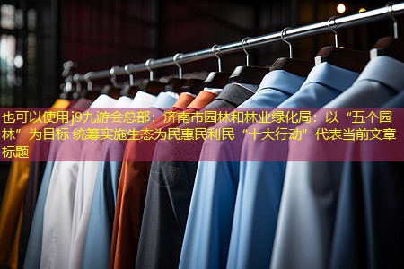 济南市园林和林业绿化局:以“五个园林”为目标 统筹实施生态为民惠民利民“十大行动” 济南市园林和林业绿化局:以“五个园林”为目标 统筹实施生态为民惠民利民“十大行动”